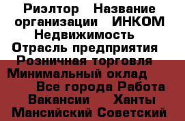 Риэлтор › Название организации ­ ИНКОМ-Недвижимость › Отрасль предприятия ­ Розничная торговля › Минимальный оклад ­ 60 000 - Все города Работа » Вакансии   . Ханты-Мансийский,Советский г.